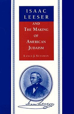 Isaac Leeser and the Making of American Judaism - Sussman, Lance J