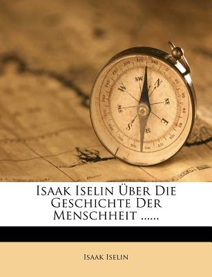 Isaak Iselin Uber Die Geschichte Der Menschheit ...... - Iselin, Isaak