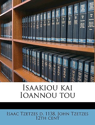 Isaakiou Kai Ioannou Tou Volume 2 - Tzetzes, Isaac, and Tzetzes, John