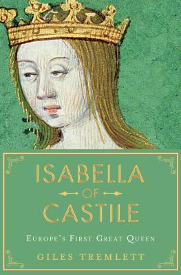 Isabella of Castile: Europe's First Great Queen - Tremlett, Giles