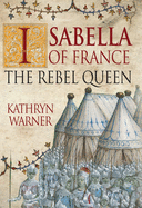 Isabella of France: The Rebel Queen