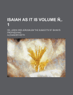 Isaiah as It Is: Or, Judah and Jerusalem the Subjects of Isaiah's Prophesying