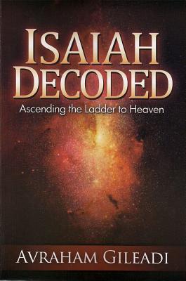 Isaiah Decoded: Ascending the Ladder to Heaven - Gileadi, Avraham