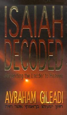 Isaiah Decoded: Ascending the Ladder to Heaven - Gileadi, Abraham, PH.D., and Gileadi, Avraham