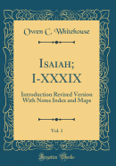 Isaiah; I-XXXIX, Vol. 1: Introduction Revised Version with Notes Index and Maps (Classic Reprint)