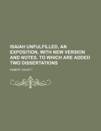 Isaiah Unfulfilled, an Exposition, with New Version and Notes. to Which Are Added Two Dissertations - Montgomery Museum of Fine Arts