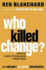 Who Killed Change? : Solving the Mystery of Leading People Through Change