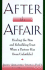 After the Affair: Healing the Pain and Rebuilding Trust When a Partner Has Been Unfaithful
