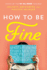 How to Be Fine: What We Learned From Living By the Rules of 50 Self-Help Books