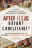 After Jesus Before Christianity: a Historical Exploration of the First Two Centuries of Jesus Movements