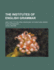 The Institutes of English Grammar and a Key to the Oral Exercises, to Which Are Added Four Appendixes 1