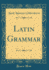 Latin Grammar (Classic Reprint)