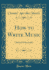 How to Write Music: Musical Orthography (Classic Reprint)