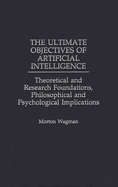 Ultimate Objectives of Artificial Intelligence: Theoretical and Research Foundations, Philosophical and Psychological Implications (Hb)