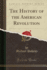 The History of the American Revolution Classic Reprint