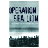 Operation Sea Lion: the German Plan to Invade Britain, 1940