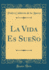 La Vida Es Sueo (Classic Reprint)