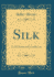 Silk Its Production and Manufacture Classic Reprint