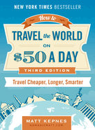 How to Travel the World on $50 a Day; Revised: Travel cheaper, Longer, Smarter
