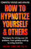 How to Hypnotize Yourself and Others: Techniques for Solving Over 350 Problems, From Quitting Smoking to Curing Insomnia