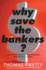 Why Save the Bankers? : and Other Essays on Our Economic and Political Crisis