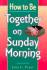 How to Be Together on Sunday (How to Family Series)