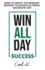 Win All Day Success: Win All Day Success - How to Create the Winning Mindset to Achieve Ultimate Success in Life