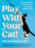 Play With Your Cat! : the Essential Guide to Interactive Play for a Happier, Healthier Feline