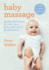 Baby Massage: Proven Techniques That Will Aid Your Baby's Development and Strengthen the Bond Between You