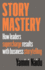 Story Mastery How Leaders Supercharge Results With Business Storytelling