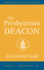 The Presbyterian Deacon: an Essential Guide, Revised for the New Form of Government