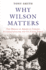 Why Wilson Matters: the Origin of American Liberal Internationalism and Its Crisis Today (Princeton Studies in International History and Politics, 152)