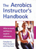 The Aerobics Instructor's Handbook: What to Teach, and How to Teach It Effectively!