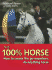 The 100% Horse: How to Create the Go-Anywhere, Do-Anything Horse