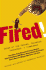 Fired! : Tales of the Canned, Canceled, Downsized, & Dismissed