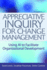 Appreciative Inquiry for Change Management: Using Ai to Facilitate Organizational Development