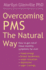 Overcoming Pms the Natural Way: How to Get Rid of Those Monthly Symptoms for Ever