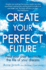 Create Your Perfect Future: Heal Your Past to Create the Life of Your Dreams