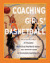 Coaching Girl's Basketball: From the How-to's of the Game to Practical Real-World Advice--Your Definitive Guide to Successfully Coaching Girls