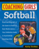 Coaching Girl's Softball: From the How-to's of the Game to Practical Real-World Advice, Your Definitive Guide to Successfully Coaching Girls