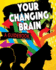 Your Changing Brain: a Guidebook