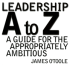 Leadership a to Z: a Guide for the Appropriately Ambitious (Jossey Bass Business & Management Series)