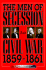 The Men of Secession and Civil War, 1859-1861 (the American Crisis Series: Books on the Civil War Era)