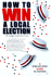 How to Win a Local Election, Revised: a Complete Step-By-Step Guide