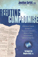 Refuting Compromise: a Biblical and Scientific Refutation of "Progressive Creationism" (Billions of Years) as Popularized By Astronomer Hugh Ross Jonathan