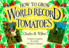 How to Grow World Record Tomatoes: a Guiness Champion Reveals His All-Organic Techniques