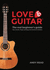 Love Guitar-the Real Beginners Guide: Tab, Chords, Fingerpicking and Classical Notation