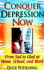 Conquer Depression Now: From Sad to Glad at Home, School and Work