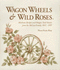 Wagon Wheels & Wild Roses: Heirloom Recipes and Oregon Trail Stories From the McCaw Family, 1847-1995