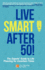 Live Smart After 50!: The Experts' Guide to Life Planning for Uncertain Times